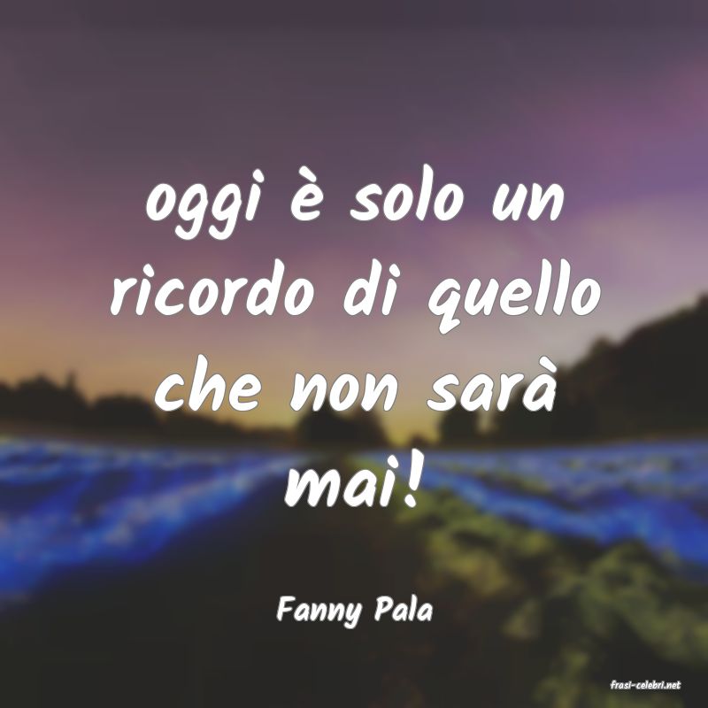frasi di  Fanny Pala
