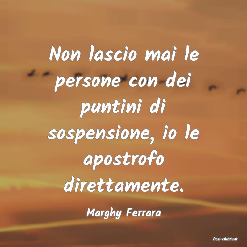 frasi di  Marghy Ferrara
