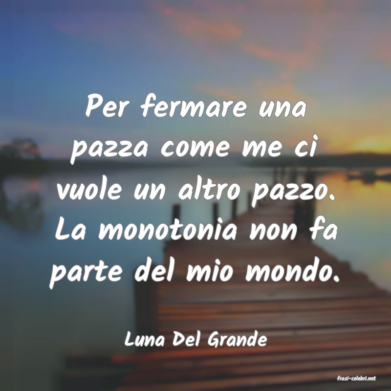 frasi di  Luna Del Grande
