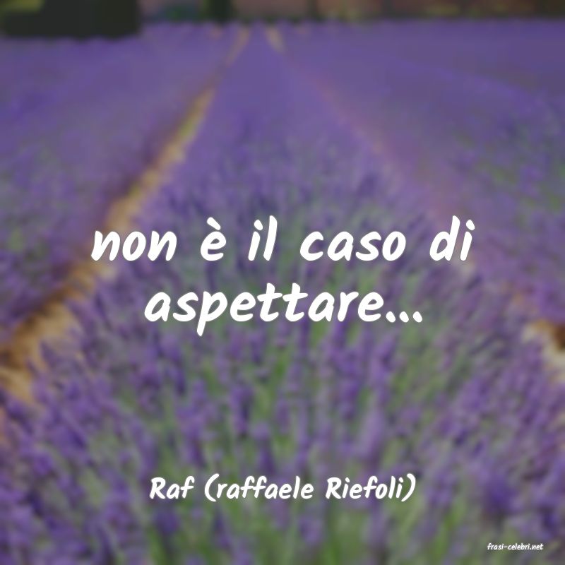 frasi di  Raf (raffaele Riefoli)
