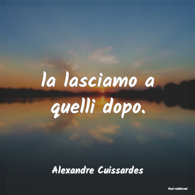 frasi di  Alexandre Cuissardes
