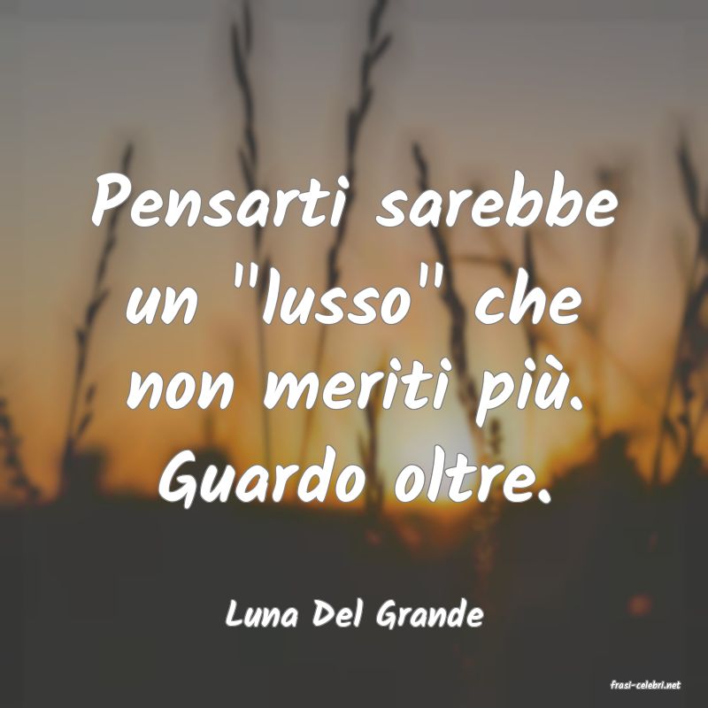 frasi di  Luna Del Grande
