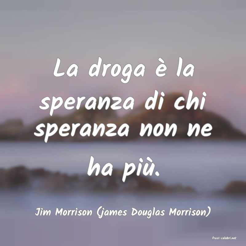 frasi di  Jim Morrison (james Douglas Morrison)
