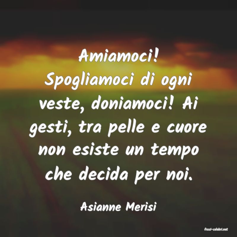 frasi di  Asianne Merisi
