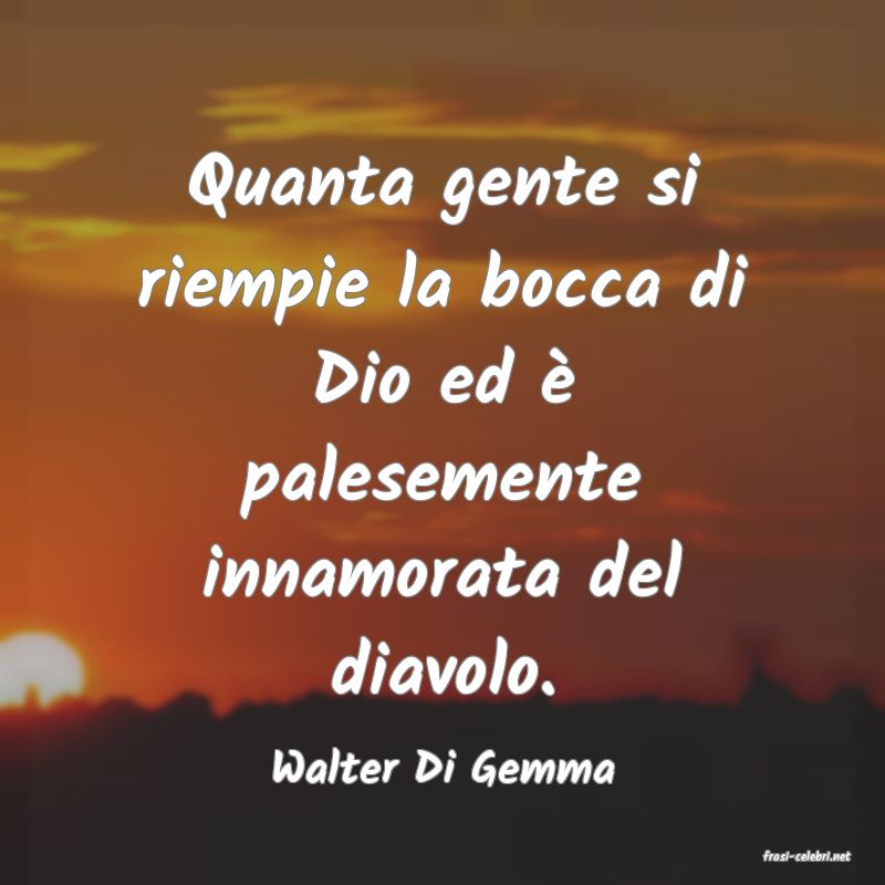 frasi di  Walter Di Gemma
