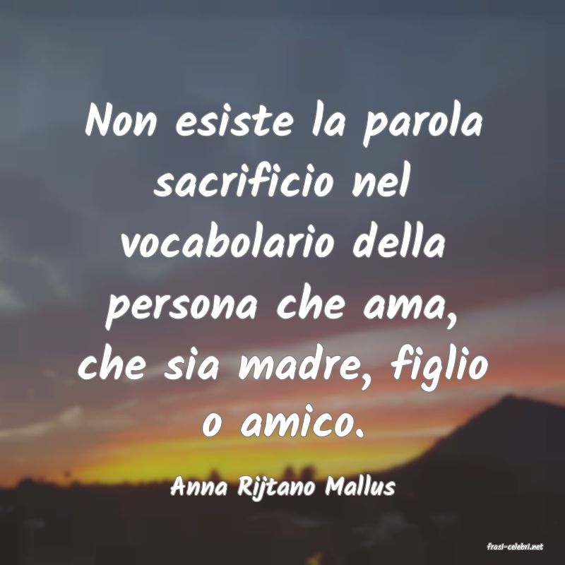 frasi di  Anna Rijtano Mallus
