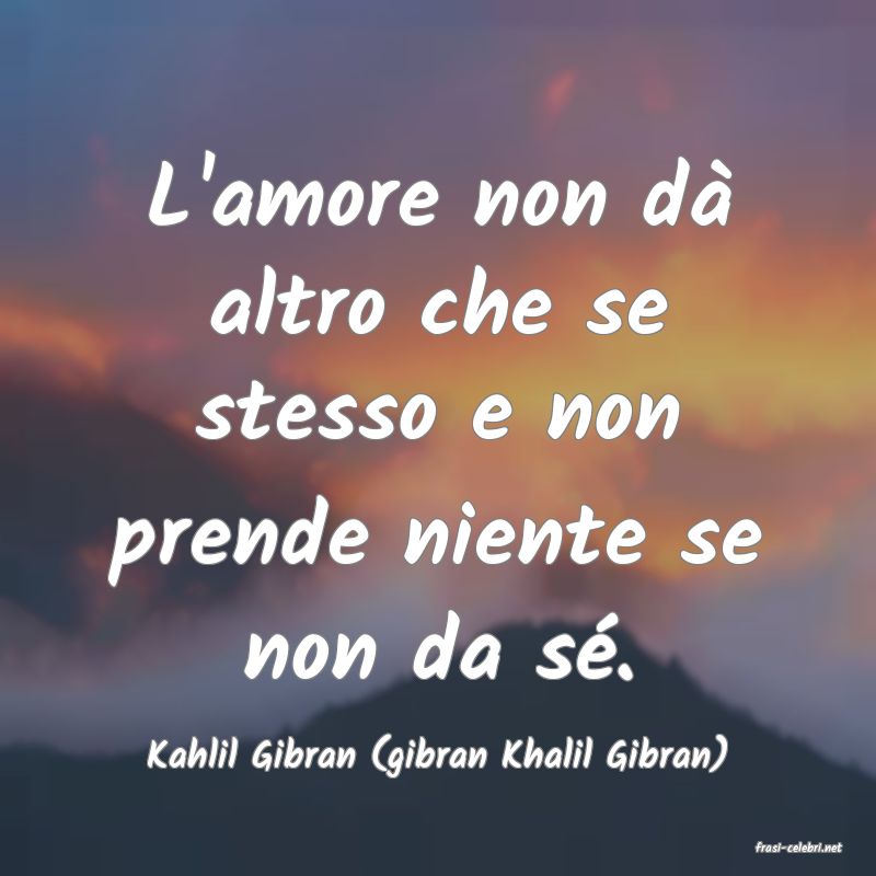 frasi di  Kahlil Gibran (gibran Khalil Gibran)
