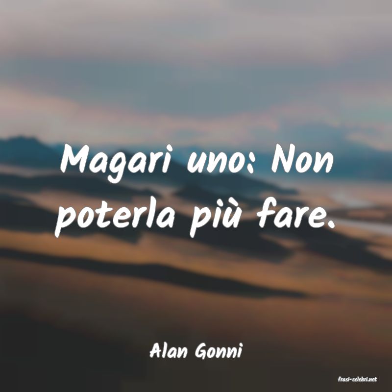 frasi di Alan Gonni