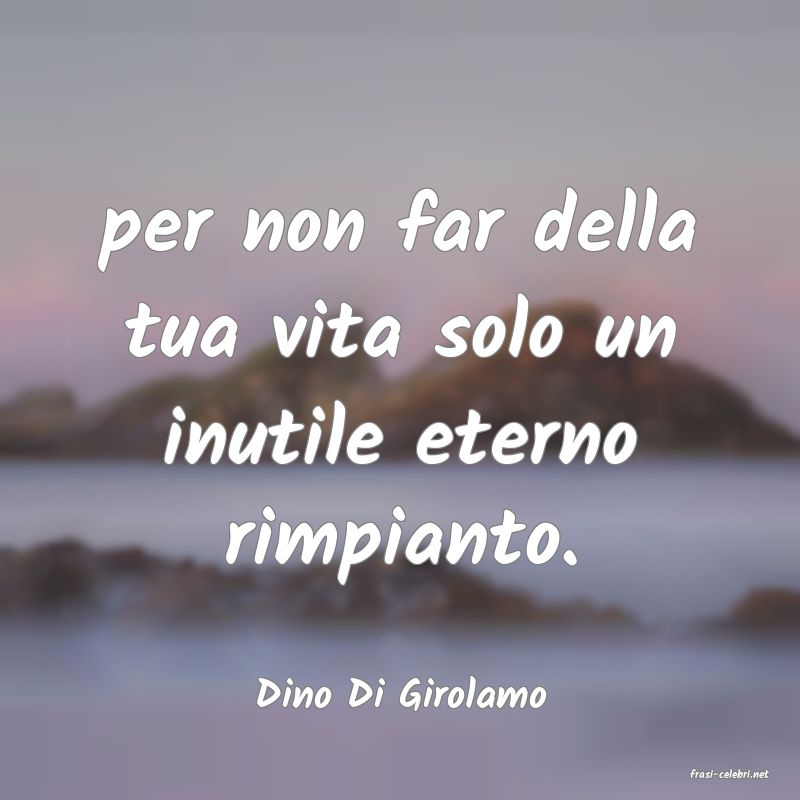 frasi di  Dino Di Girolamo
