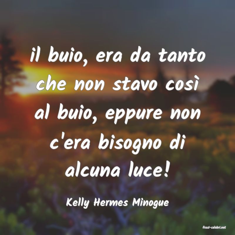 frasi di  Kelly Hermes Minogue
