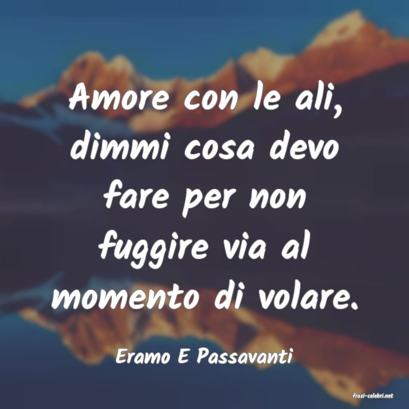 frasi di  Eramo E Passavanti
