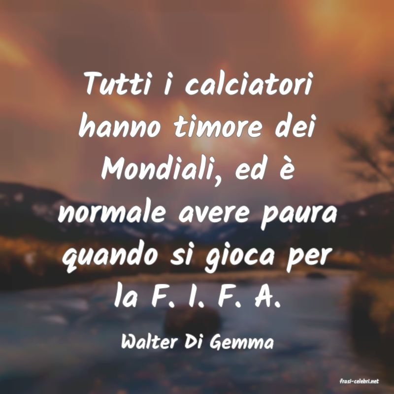 frasi di  Walter Di Gemma
