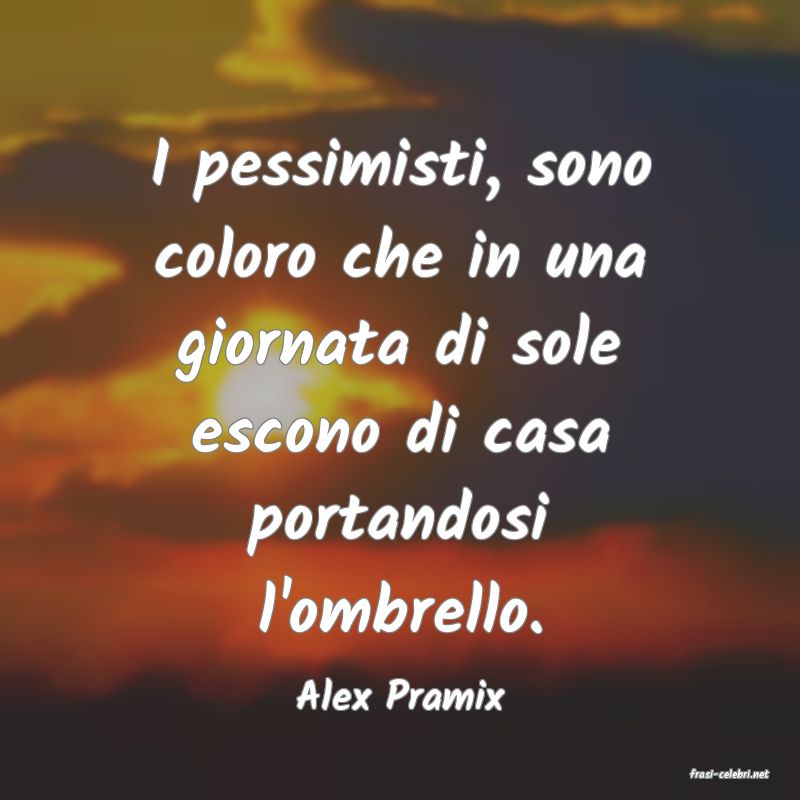 frasi di  Alex Pramix
