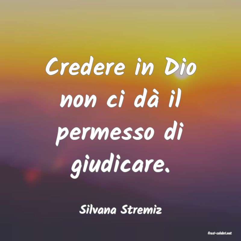 frasi di  Silvana Stremiz

