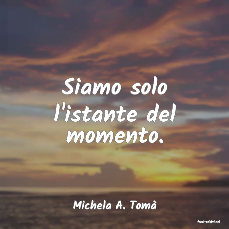 frasi di Michela A. Tom