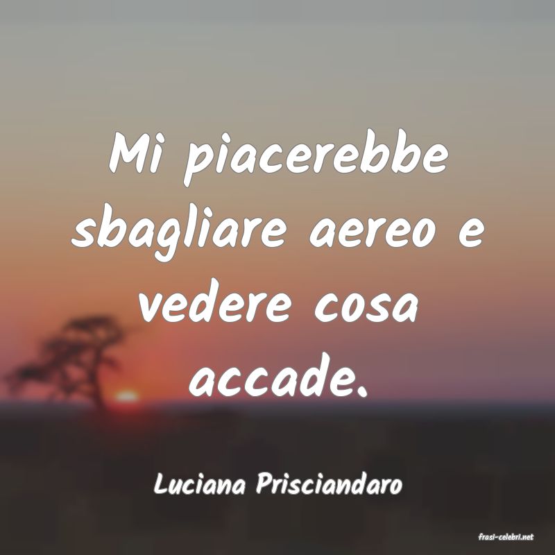 frasi di  Luciana Prisciandaro
