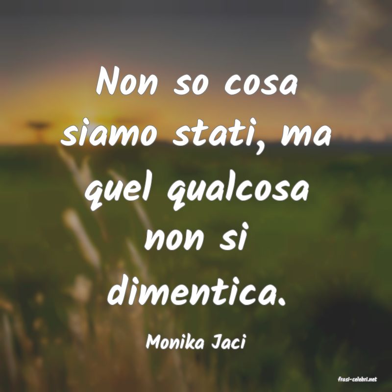 frasi di  Monika Jaci
