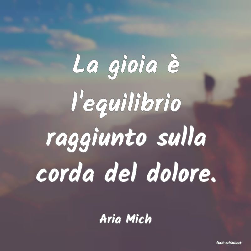 frasi di  Aria Mich
