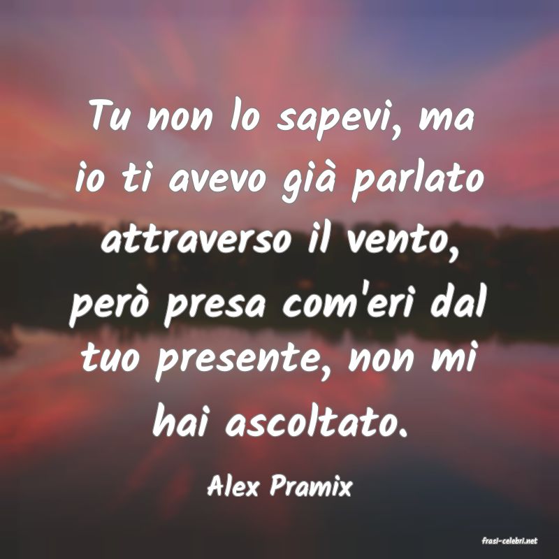 frasi di  Alex Pramix
