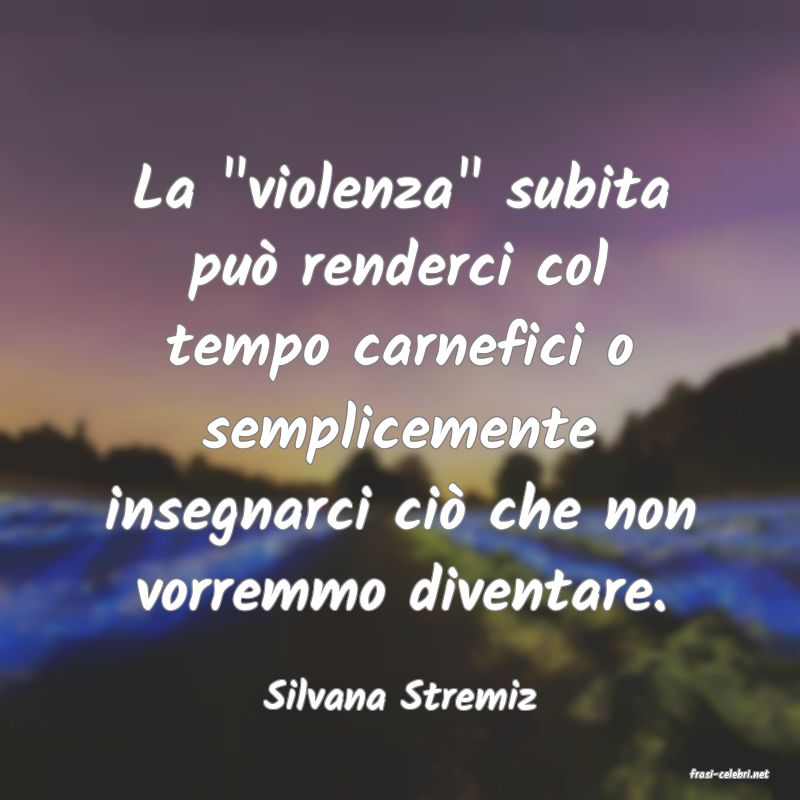 frasi di  Silvana Stremiz
