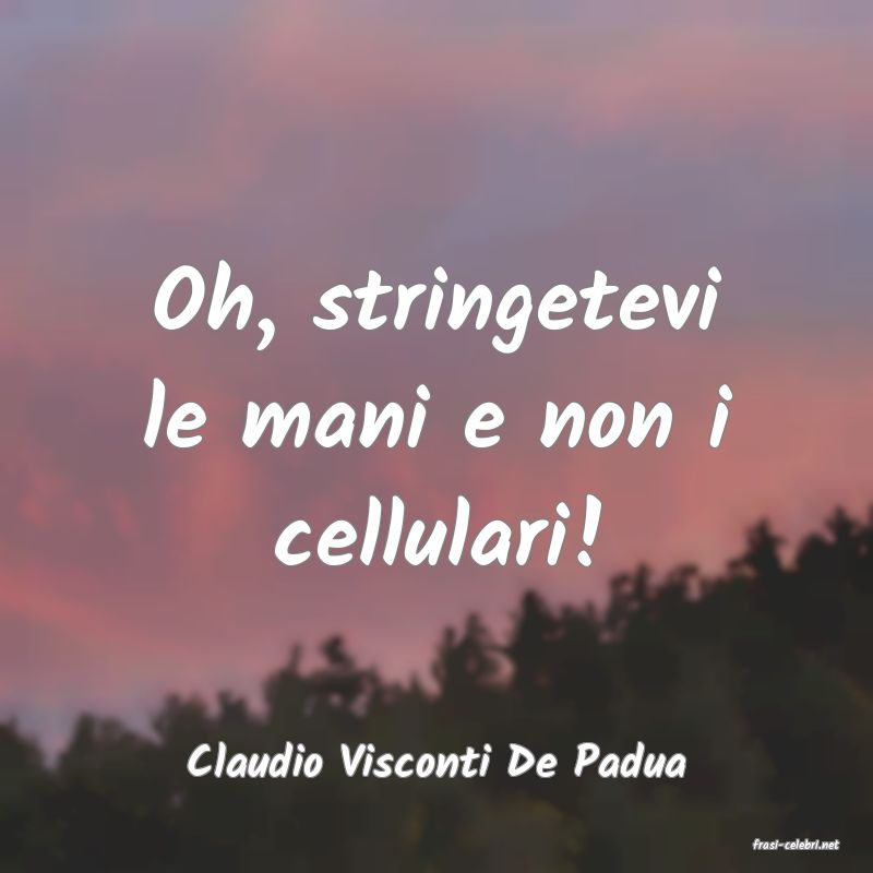 frasi di  Claudio Visconti De Padua

