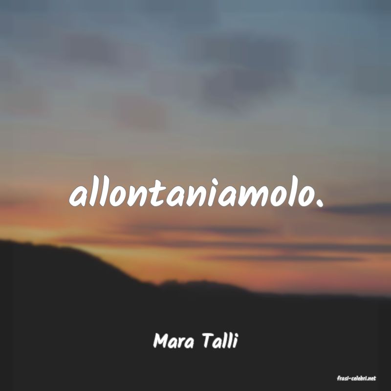 frasi di  Mara Talli
