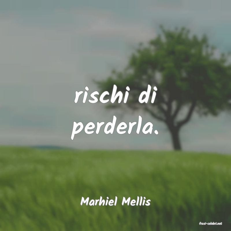 frasi di  Marhiel Mellis

