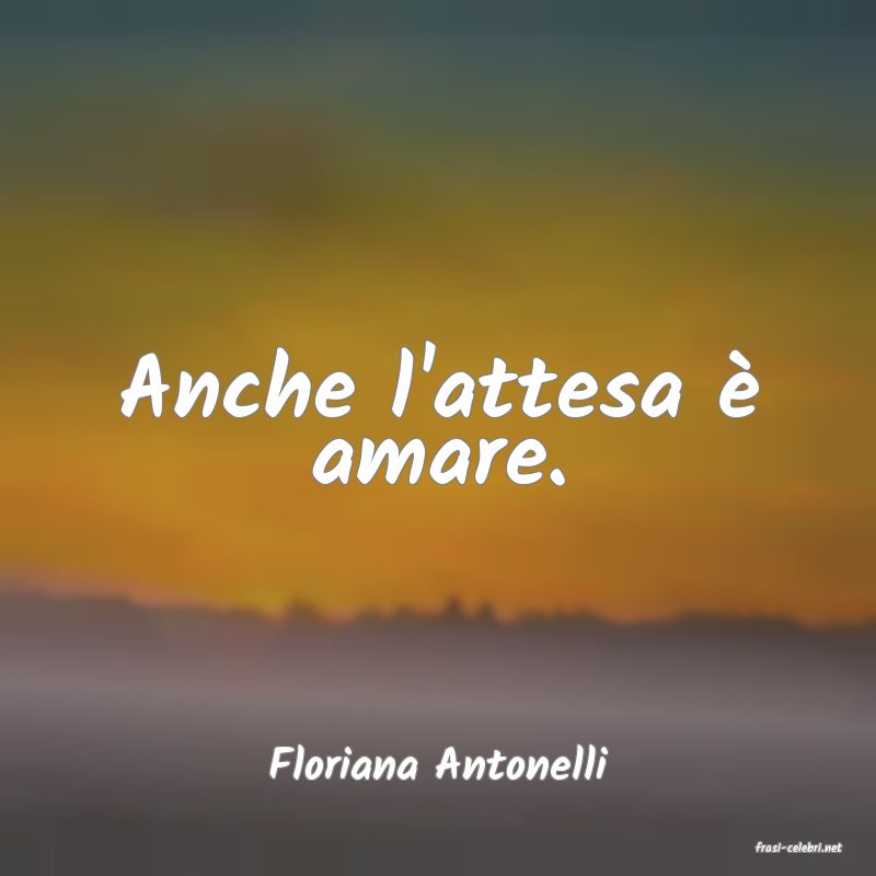 frasi di  Floriana Antonelli
