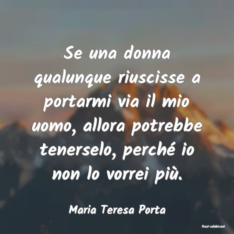 frasi di Maria Teresa Porta
