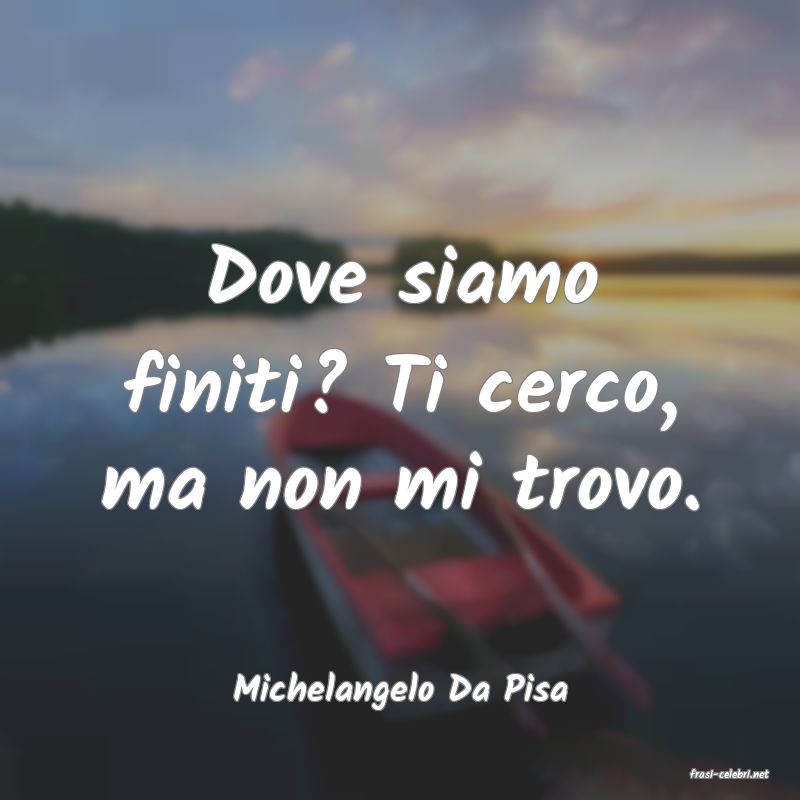 frasi di  Michelangelo Da Pisa
