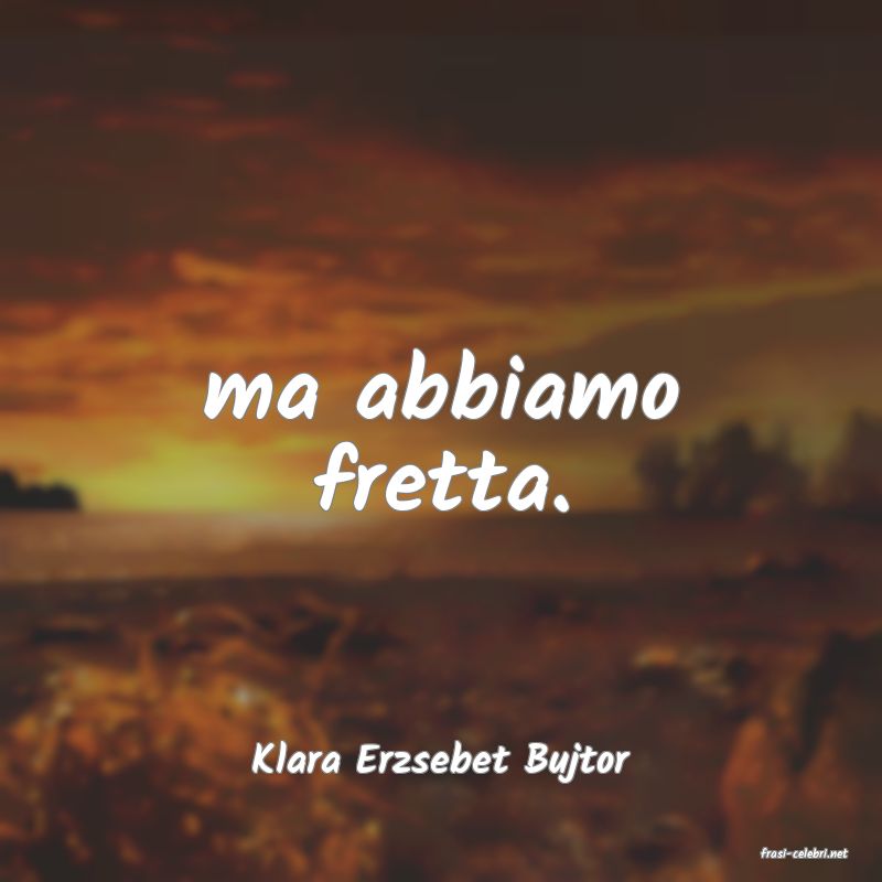 frasi di  Klara Erzsebet Bujtor
