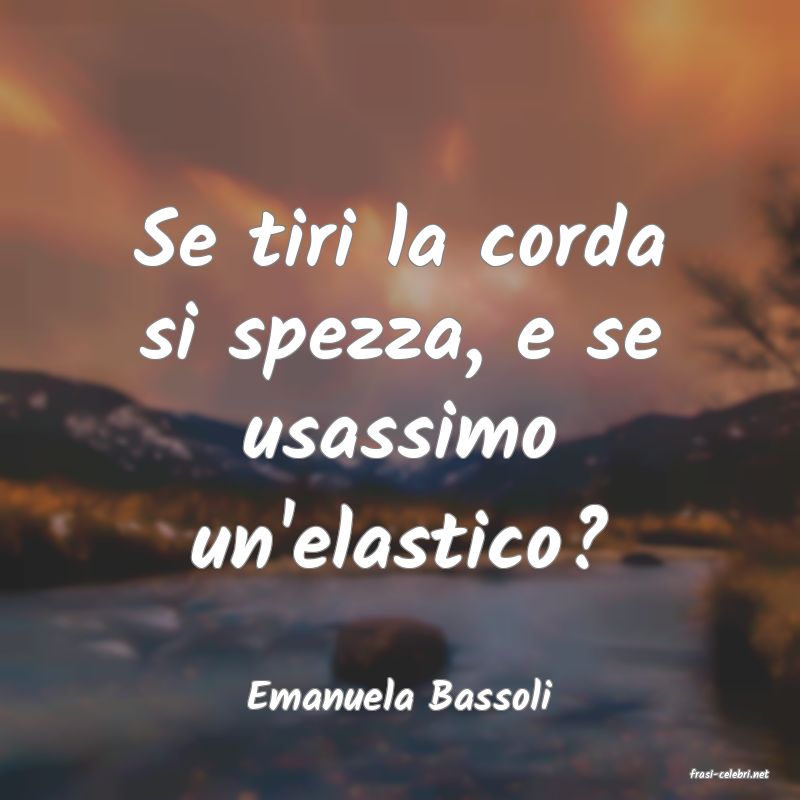 frasi di  Emanuela Bassoli
