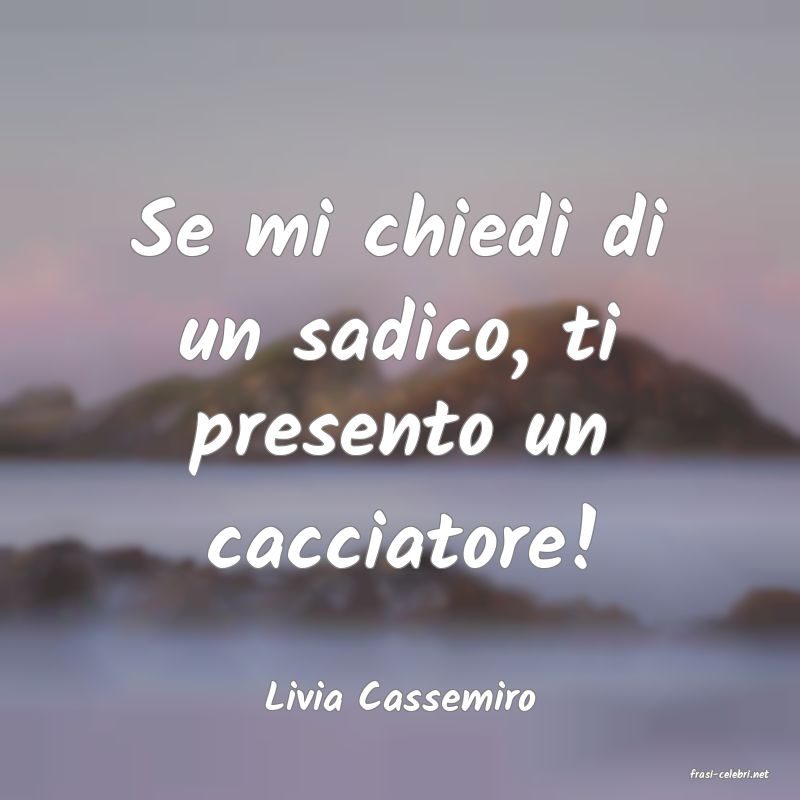 frasi di  Livia Cassemiro
