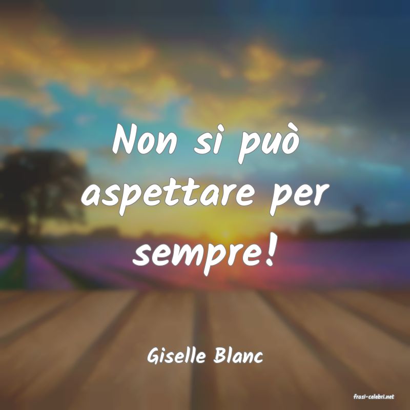 frasi di  Giselle Blanc
