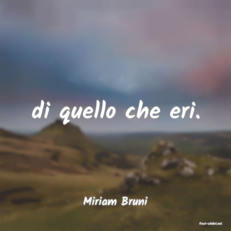 frasi di  Miriam Bruni
