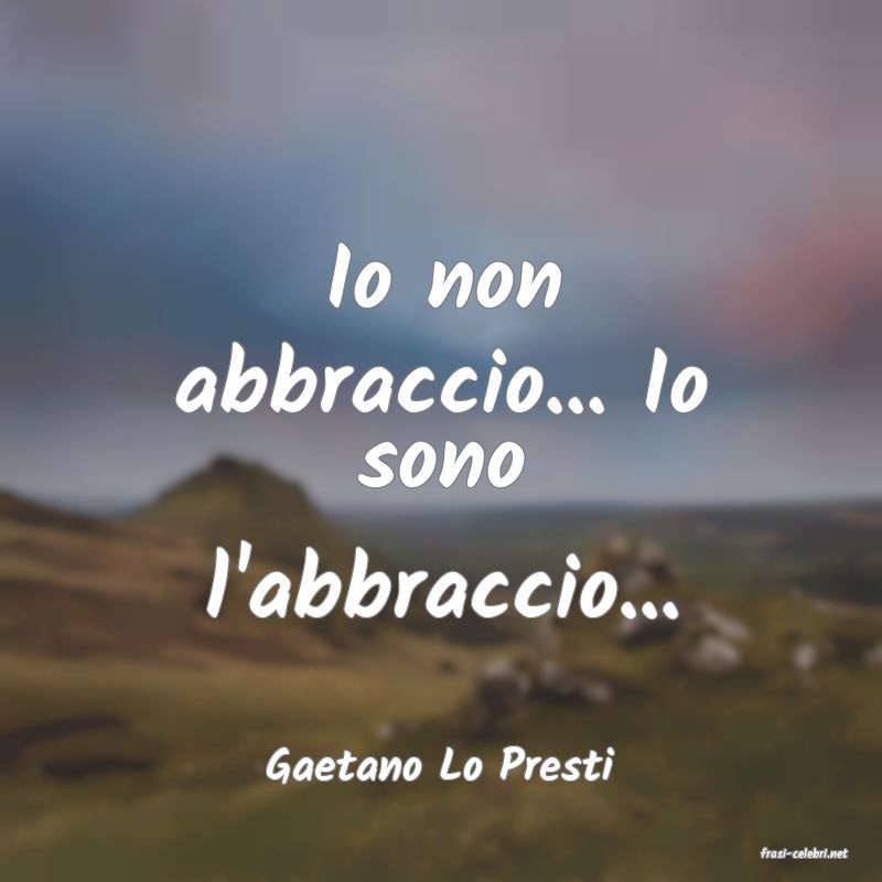 frasi di  Gaetano Lo Presti
