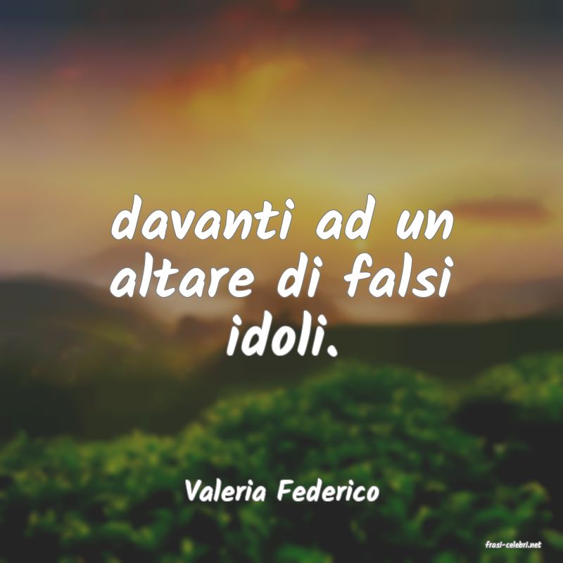 frasi di  Valeria Federico
