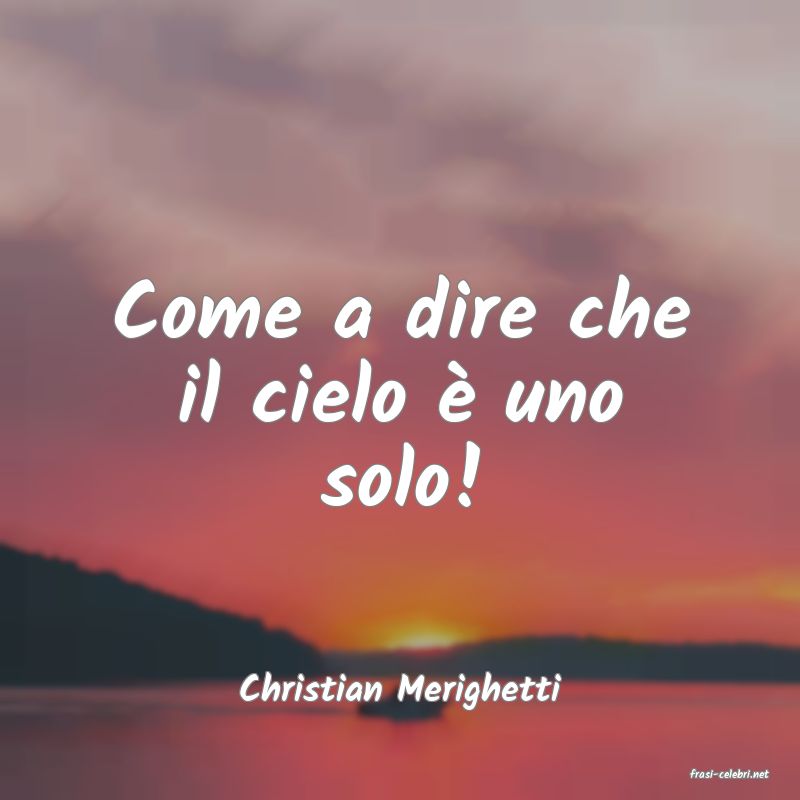 frasi di  Christian Merighetti
