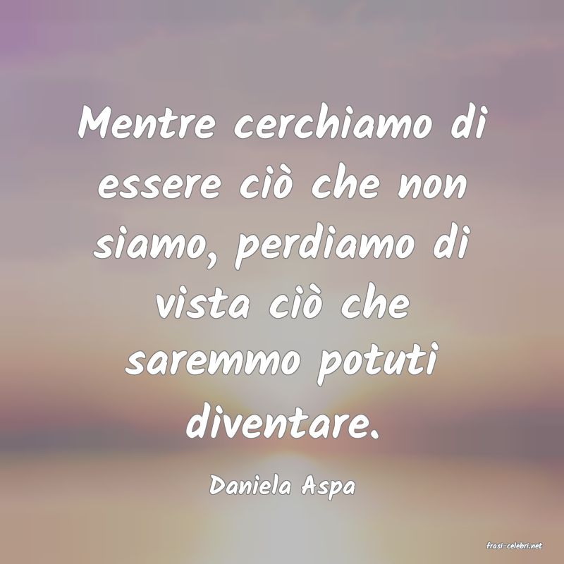 frasi di  Daniela Aspa
