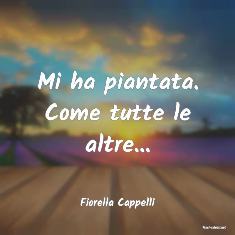 frasi di  Fiorella Cappelli
