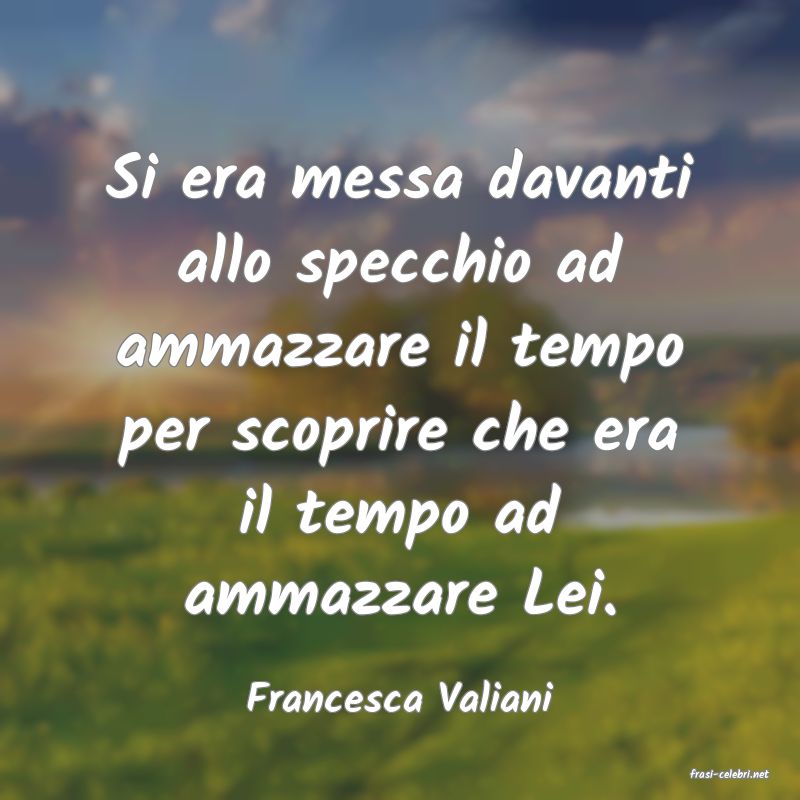 frasi di  Francesca Valiani
