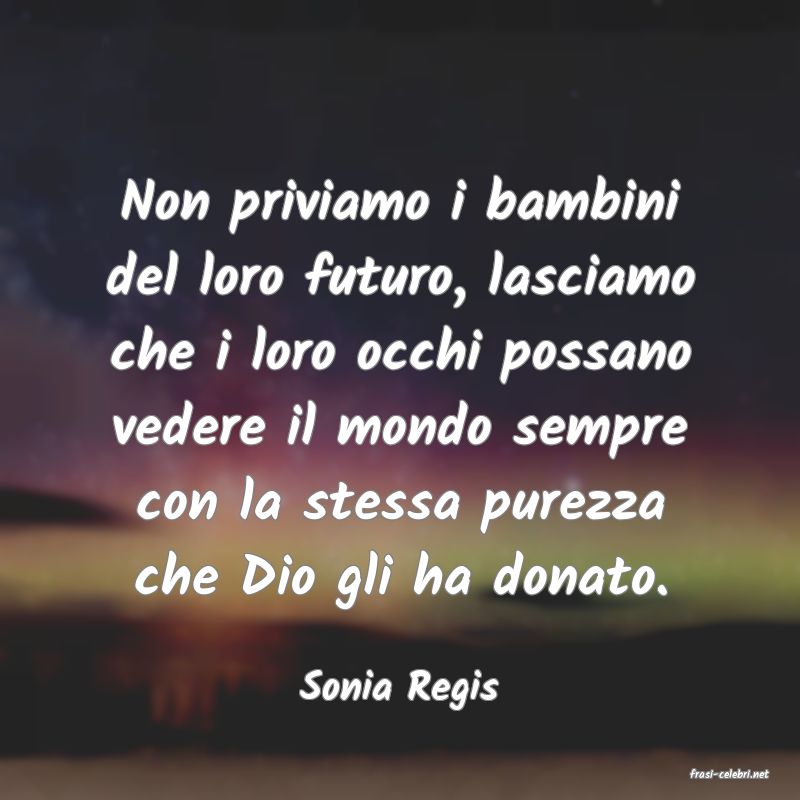frasi di  Sonia Regis

