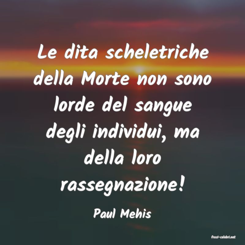 frasi di  Paul Mehis
