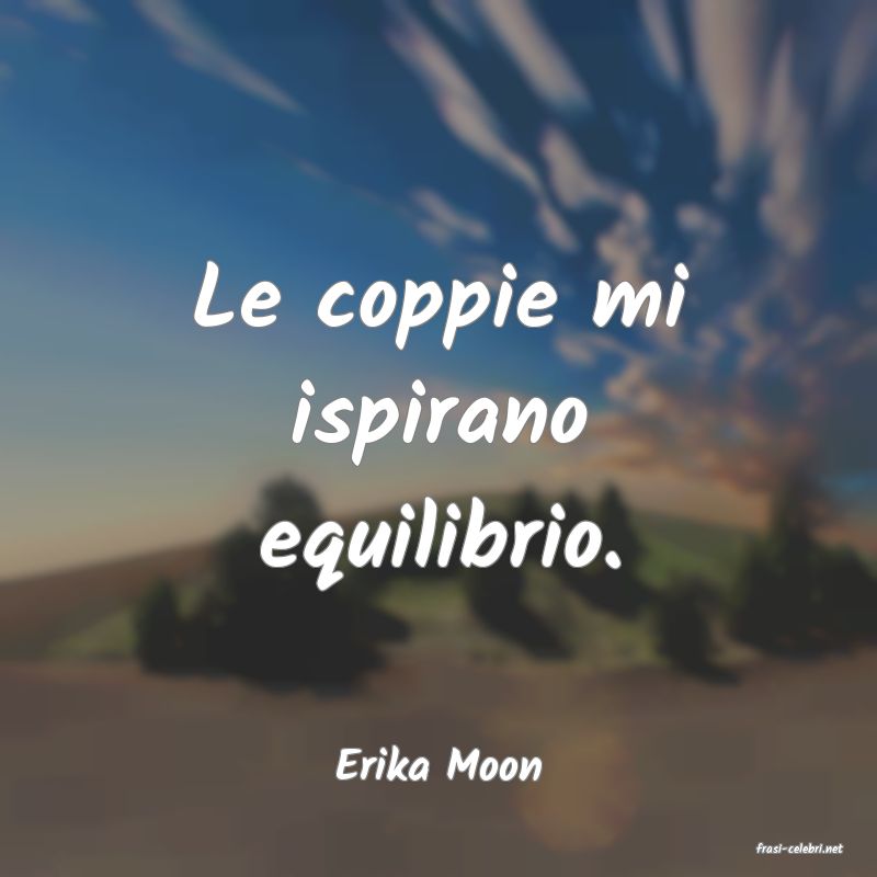 frasi di  Erika Moon
