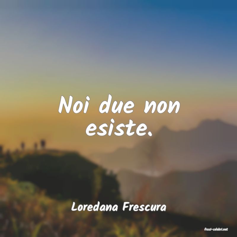 frasi di  Loredana Frescura
