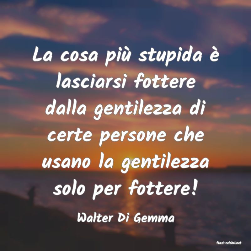 frasi di  Walter Di Gemma
