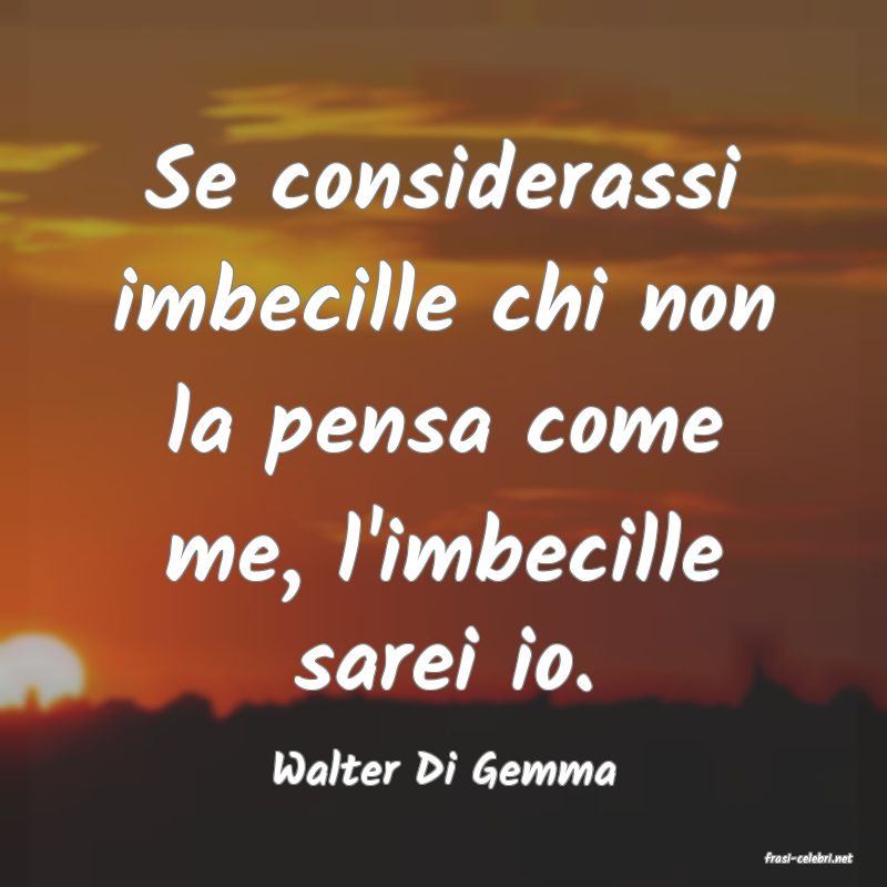 frasi di  Walter Di Gemma
