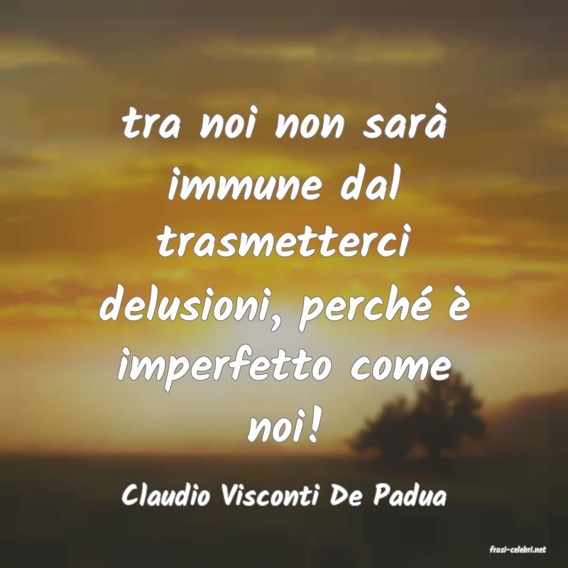 frasi di  Claudio Visconti De Padua
