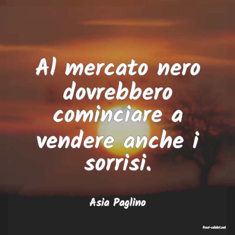 frasi di  Asia Paglino
