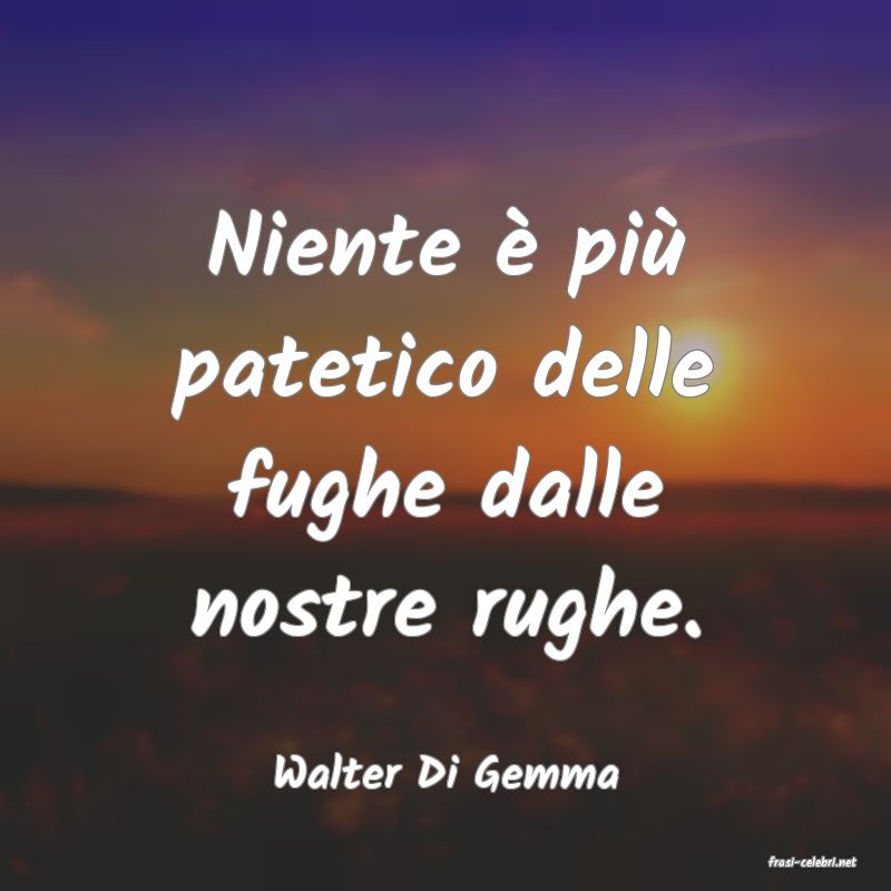 frasi di  Walter Di Gemma
